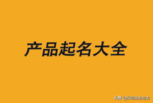 产品起名字大全集，高端的产品名称怎么取？有方法你也行