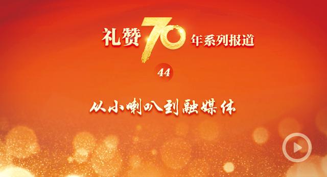 “礼赞70年”系列报道之四十四 从小喇叭到融媒体